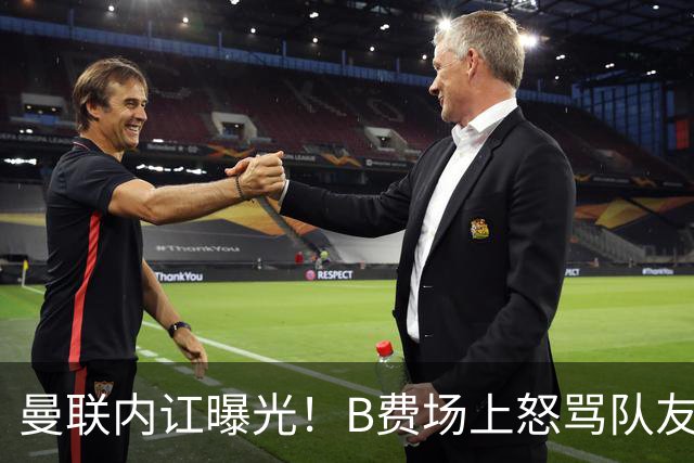 曼联内讧曝光！B费场上怒骂队友，续约谈判陷入僵局，俱乐部两难